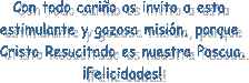 Con todo cariño os invito a esta   estimulante y gozosa misión, porque   Cristo Resucitado es nuestra Pascua.  ¡Felicidades!